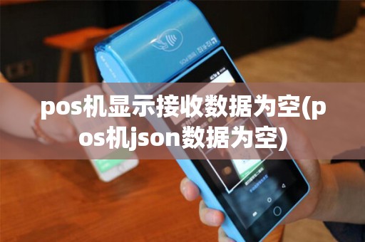 pos机显示接收数据为空(pos机json数据为空)