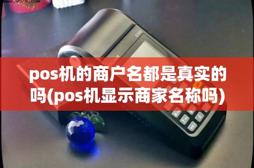 pos机的商户名都是真实的吗(pos机显示商家名称吗)