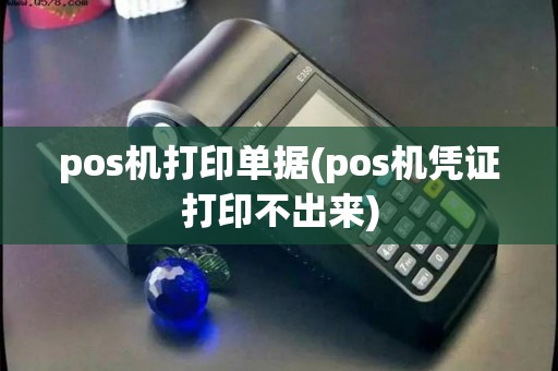 pos机打印单据(pos机凭证打印不出来)