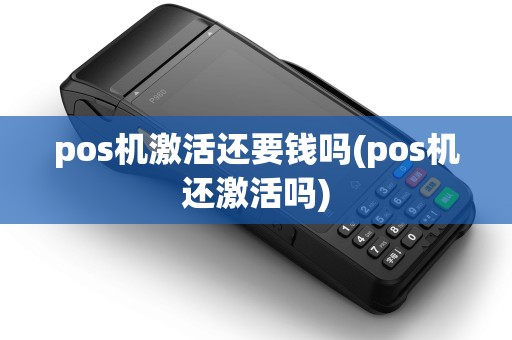 pos机激活还要钱吗(pos机还激活吗)
