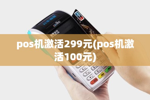 pos机激活299元(pos机激活100元)