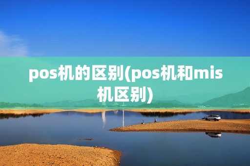 pos机的区别(pos机和mis机区别)