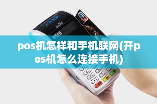 pos机怎样和手机联网(开pos机怎么连接手机)