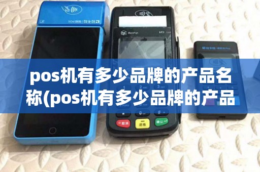 pos机有多少品牌的产品名称(pos机有多少品牌的产品)
