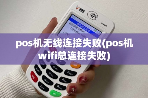 pos机无线连接失败(pos机wifi总连接失败)