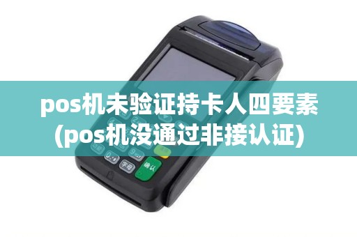 pos机未验证持卡人四要素(pos机没通过非接认证)