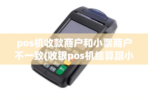 pos机收款商户和小票商户不一致(收银pos机结算跟小票不符)