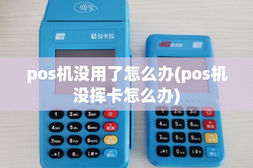 pos机没用了怎么办(pos机没挥卡怎么办)