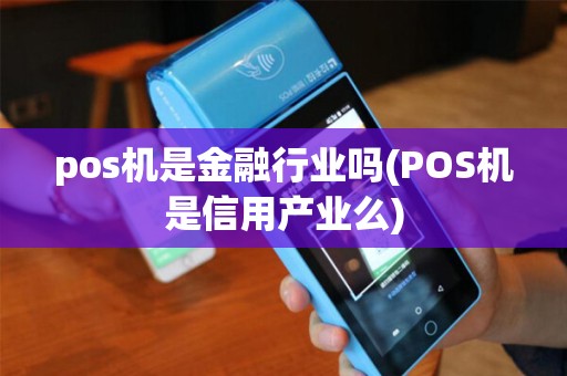 pos机是金融行业吗(POS机是信用产业么)