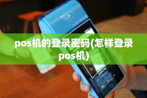 pos机的登录密码(怎样登录pos机)