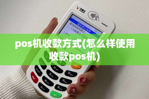 pos机收款方式(怎么样使用收款pos机)
