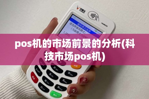 pos机的市场前景的分析(科技市场pos机)