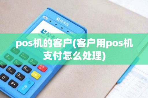 pos机的客户(客户用pos机支付怎么处理)