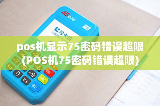 pos机显示75密码错误超限(POS机75密码错误超限)