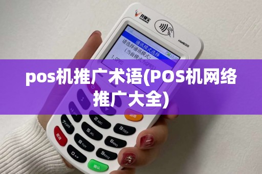 pos机推广术语(POS机网络推广大全)