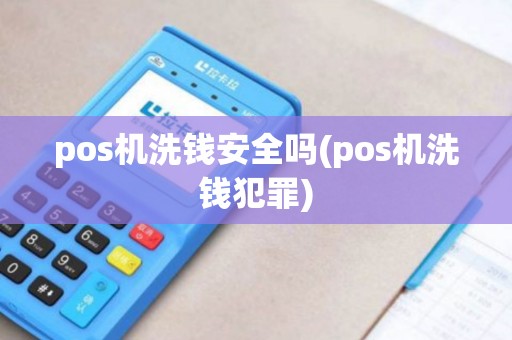 pos机洗钱安全吗(pos机洗钱犯罪)
