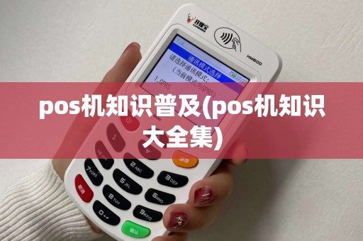 pos机知识普及(pos机知识大全集)