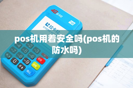 pos机用着安全吗(pos机的防水吗)