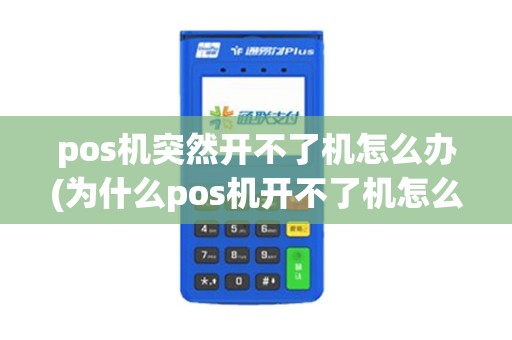 pos机突然开不了机怎么办(为什么pos机开不了机怎么办)