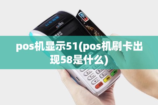 pos机显示51(pos机刷卡出现58是什么)