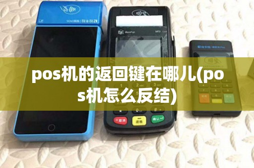 pos机的返回键在哪儿(pos机怎么反结)