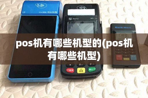 pos机有哪些机型的(pos机有哪些机型)