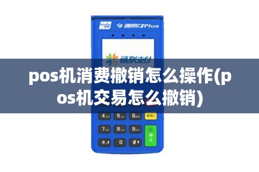 pos机消费撤销怎么操作(pos机交易怎么撤销)