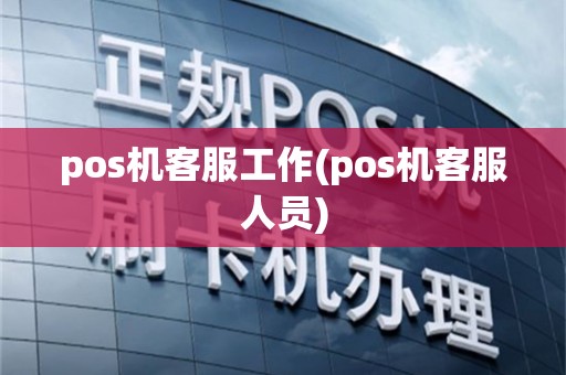 pos机客服工作(pos机客服人员)