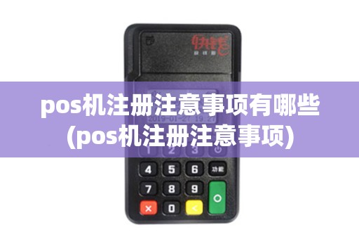 pos机注册注意事项有哪些(pos机注册注意事项)