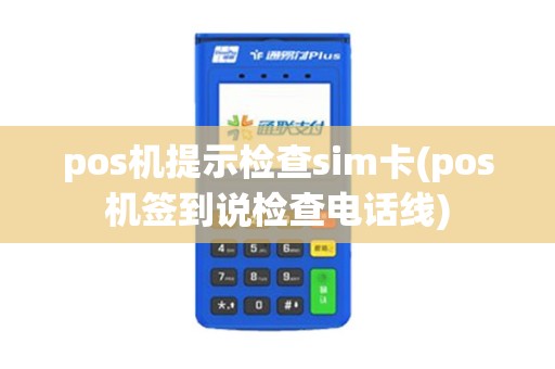 pos机提示检查sim卡(pos机签到说检查电话线)