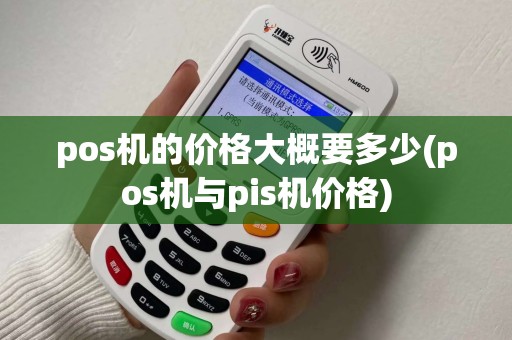 pos机的价格大概要多少(pos机与pis机价格)