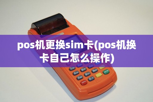 pos机更换sim卡(pos机换卡自己怎么操作)