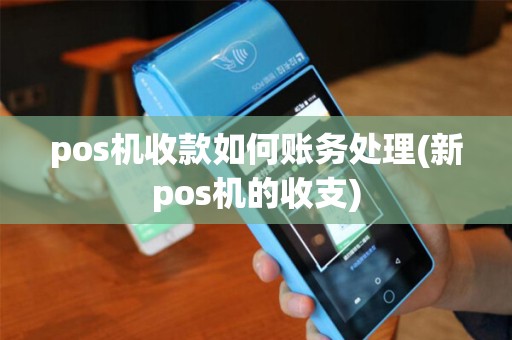 pos机收款如何账务处理(新pos机的收支)