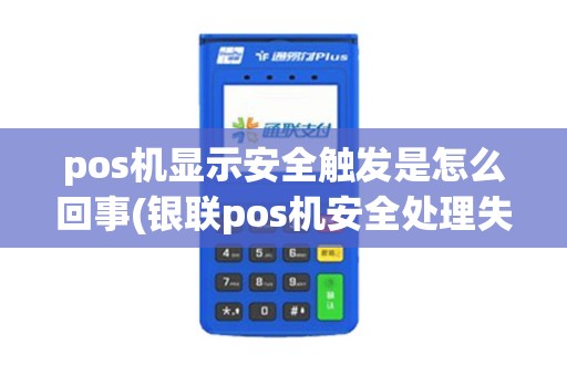 pos机显示安全触发是怎么回事(银联pos机安全处理失败)