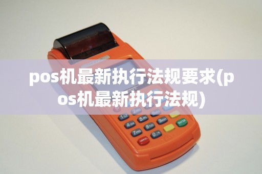 pos机最新执行法规要求(pos机最新执行法规)