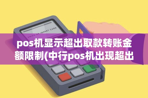 pos机显示超出取款转账金额限制(中行pos机出现超出取款限额)