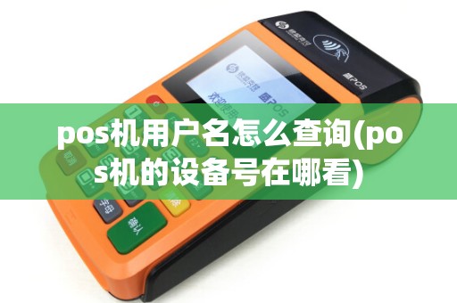 pos机用户名怎么查询(pos机的设备号在哪看)