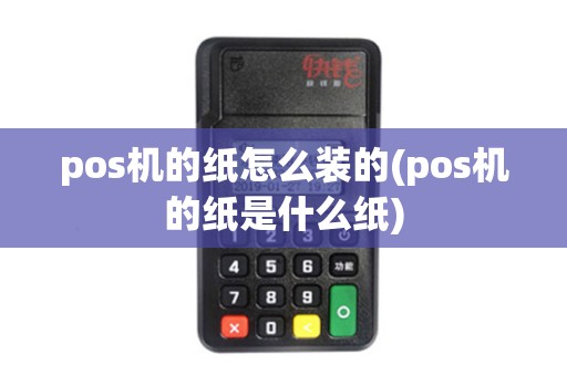 pos机的纸怎么装的(pos机的纸是什么纸)