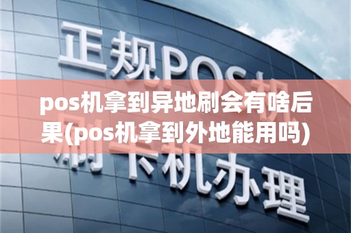pos机拿到异地刷会有啥后果(pos机拿到外地能用吗)