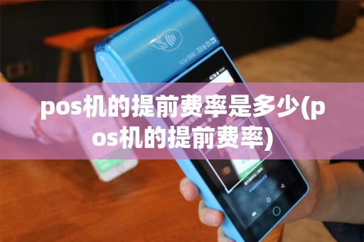 pos机的提前费率是多少(pos机的提前费率)
