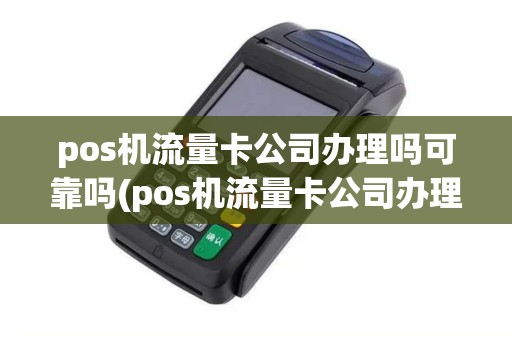 pos机流量卡公司办理吗可靠吗(pos机流量卡公司办理吗)