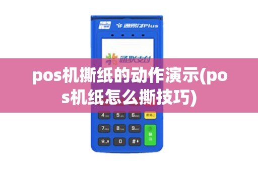 pos机撕纸的动作演示(pos机纸怎么撕技巧)