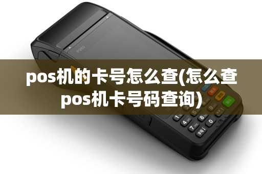 pos机的卡号怎么查(怎么查pos机卡号码查询)