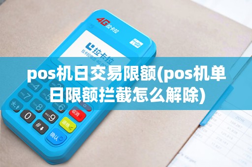 pos机日交易限额(pos机单日限额拦截怎么解除)