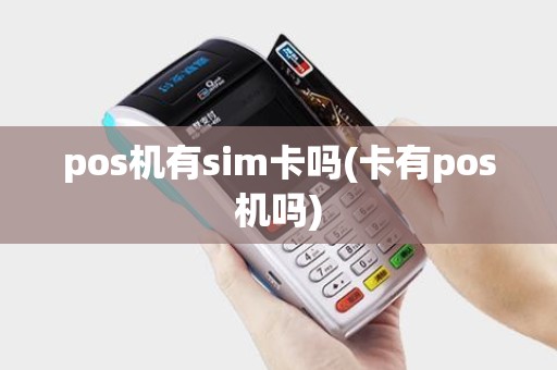 pos机有sim卡吗(卡有pos机吗)
