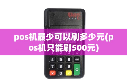pos机最少可以刷多少元(pos机只能刷500元)