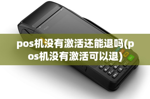 pos机没有激活还能退吗(pos机没有激活可以退)