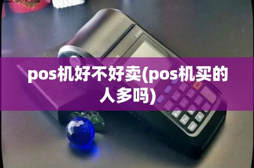 pos机好不好卖(pos机买的人多吗)
