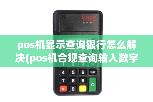 pos机显示查询银行怎么解决(pos机合规查询输入数字)
