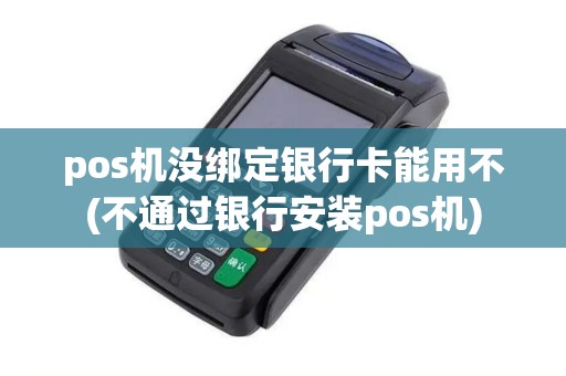pos机没绑定银行卡能用不(不通过银行安装pos机)